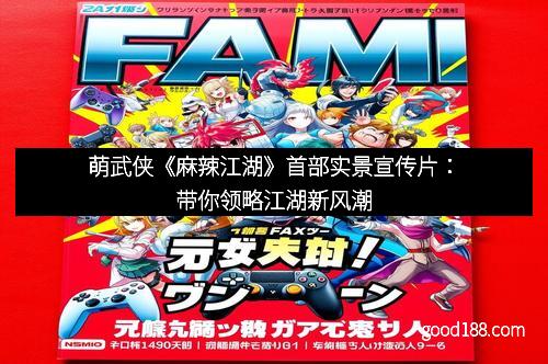 萌武侠《麻辣江湖》首部实景宣传片：带你领略江湖新风潮